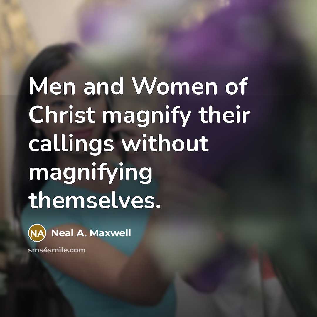 “Men and Women of Christ magnify their callings without magnifying…” quote by Neal A. Maxwell