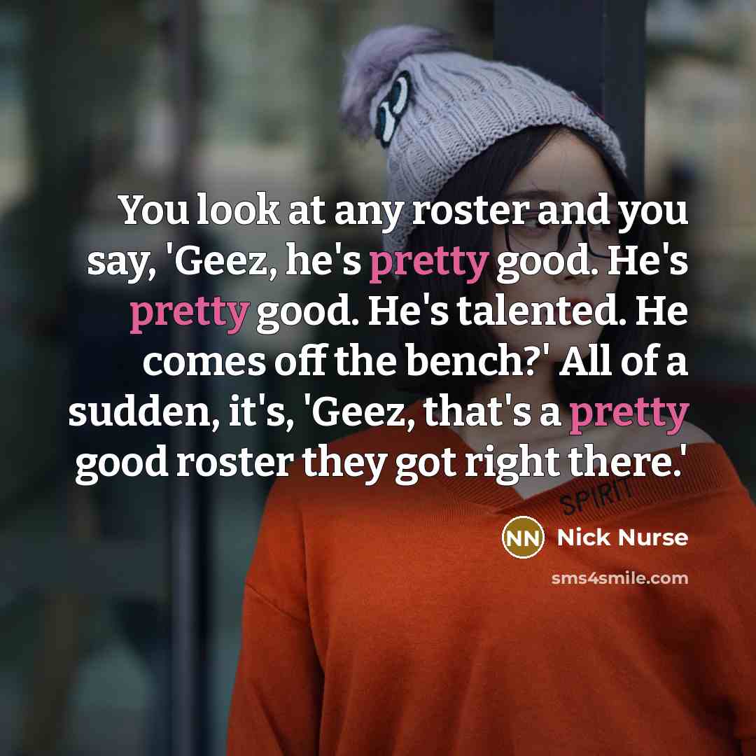 “You look at any roster and you say, 'Geez, he's…” quote by Nick Nurse