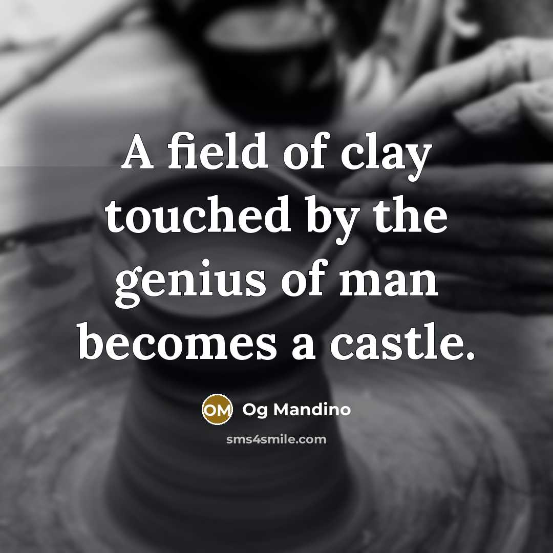 “A field of clay touched by the genius of man becomes a castle.” quote by Og Mandino