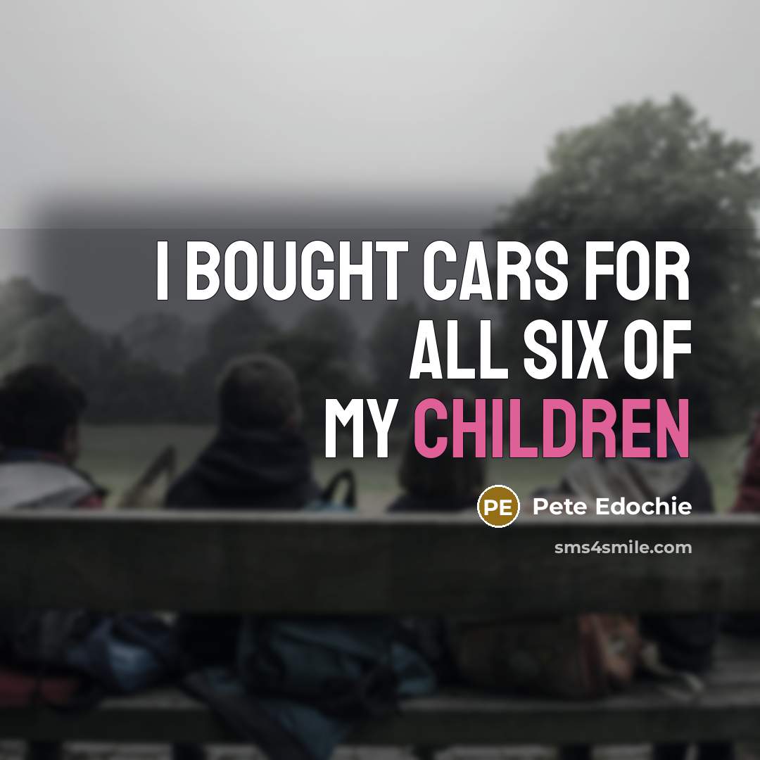 “I bought cars for all six of my children” quote by Pete Edochie