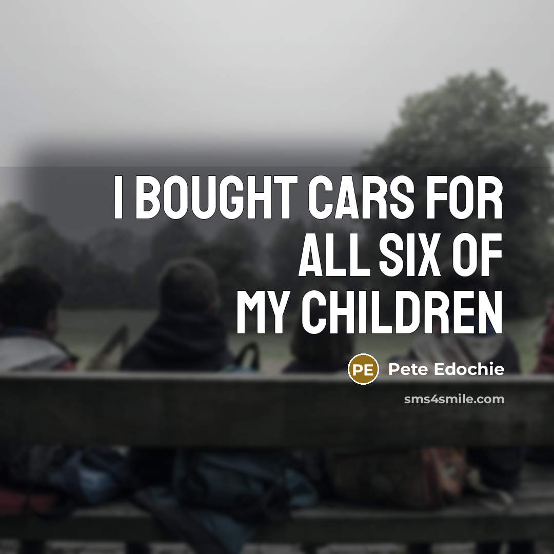 “I bought cars for all six of my children…” quote by Pete Edochie
