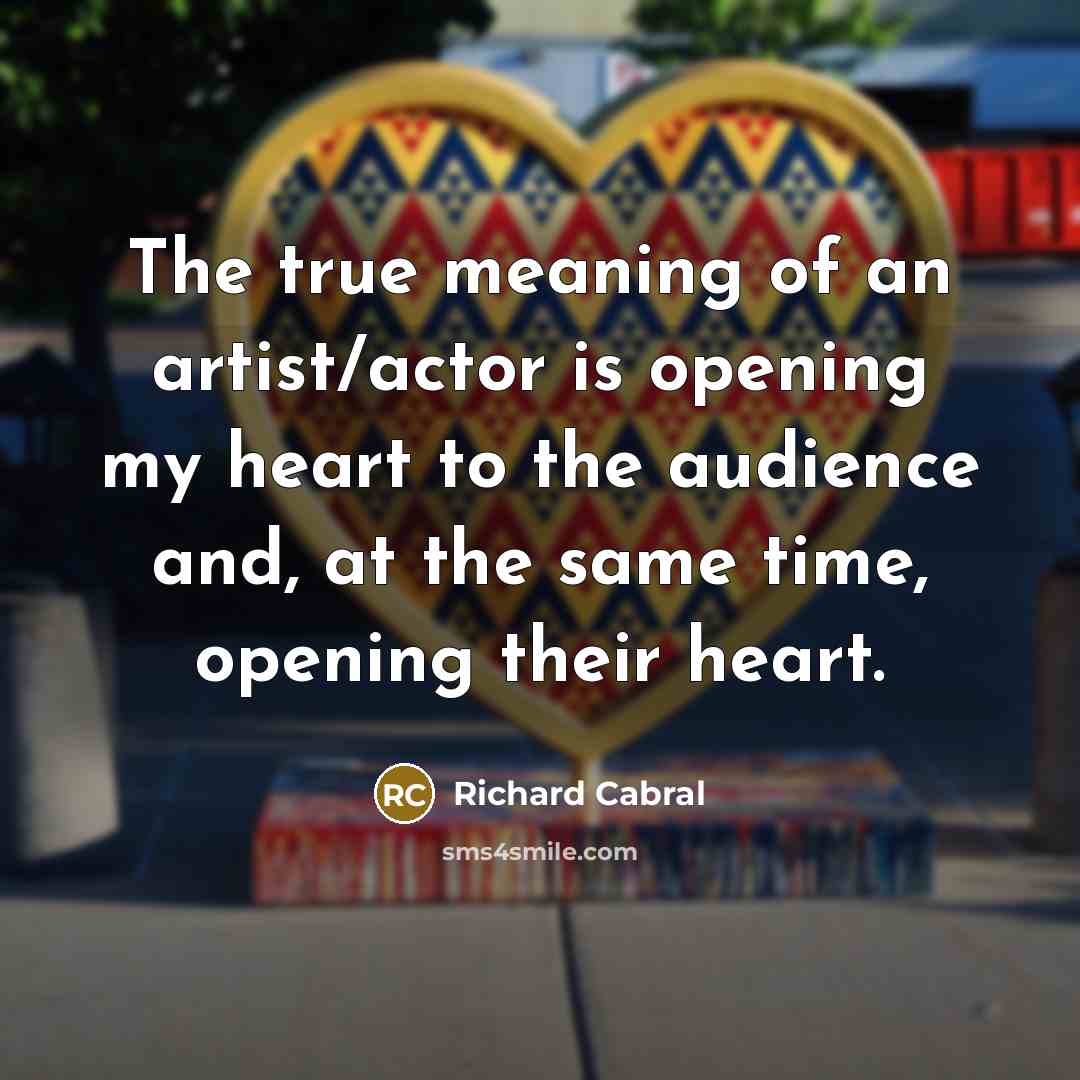 “The true meaning of an artist/actor is opening my heart…” quote by Richard Cabral