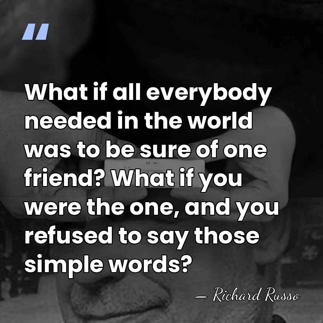 What if all everybody needed in the world was to be sure&hellip; - Richard Russo