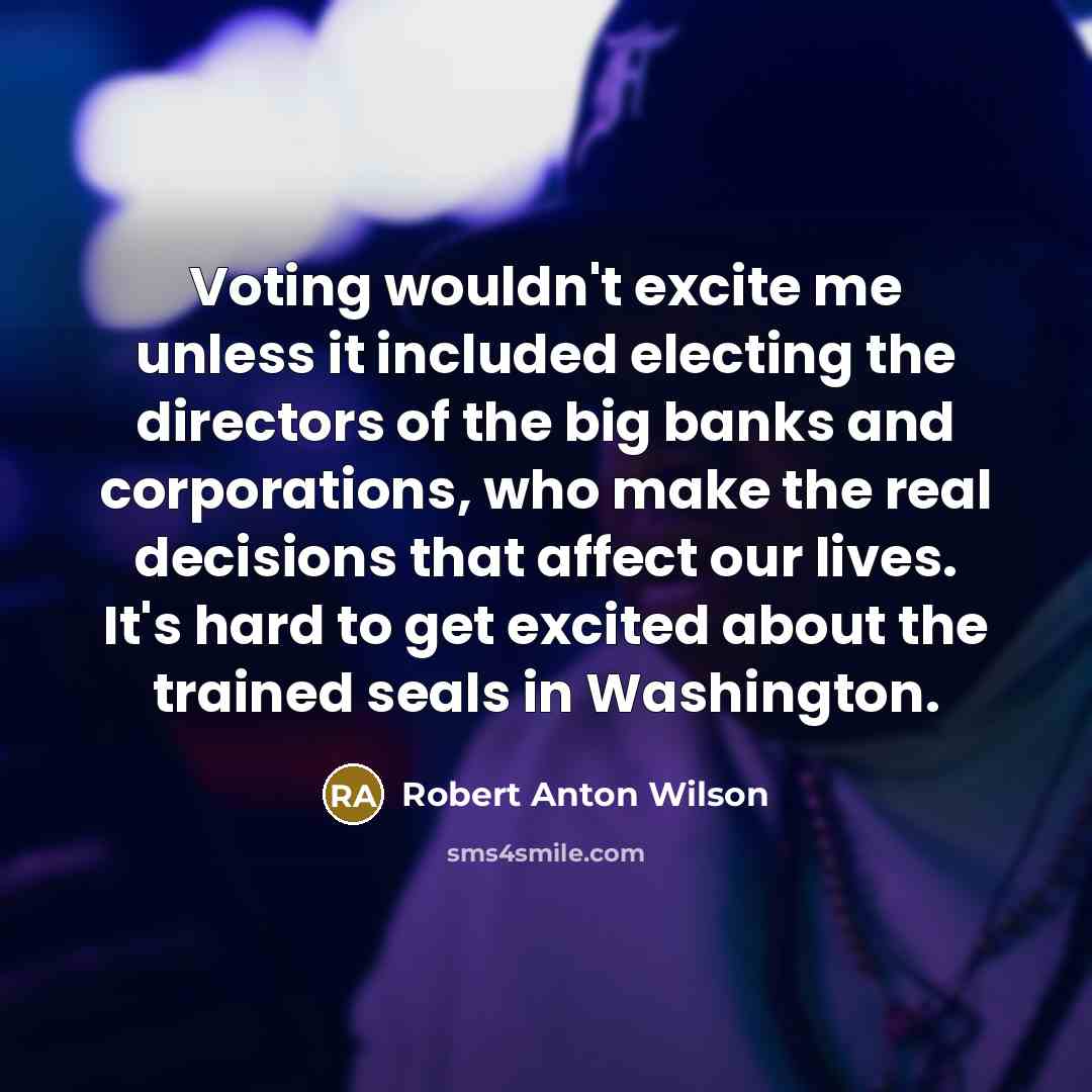 “Voting wouldn't excite me unless it included electing the directors…” quote by Robert Anton Wilson