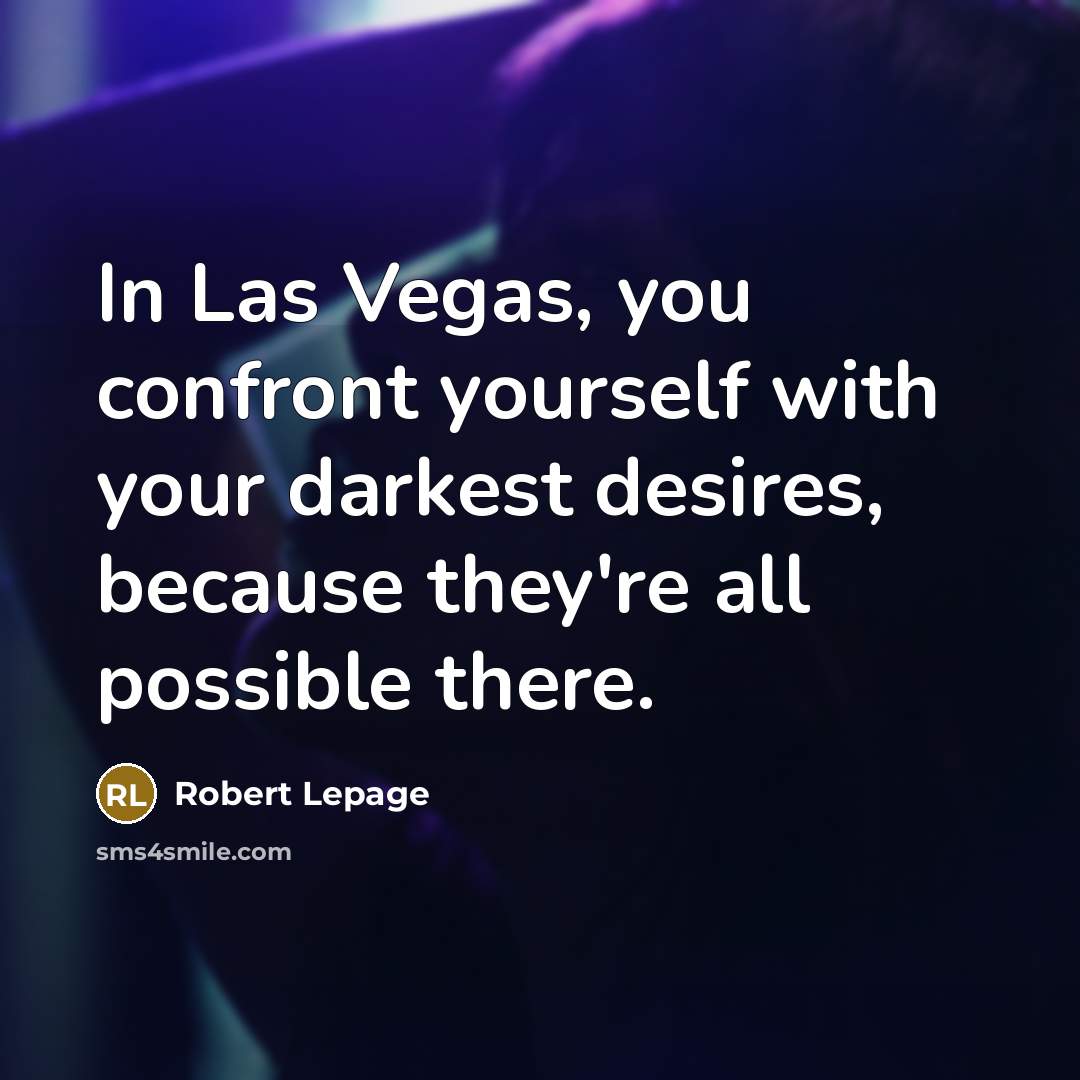 “In Las Vegas, you confront yourself with your darkest desires,…” quote by Robert Lepage