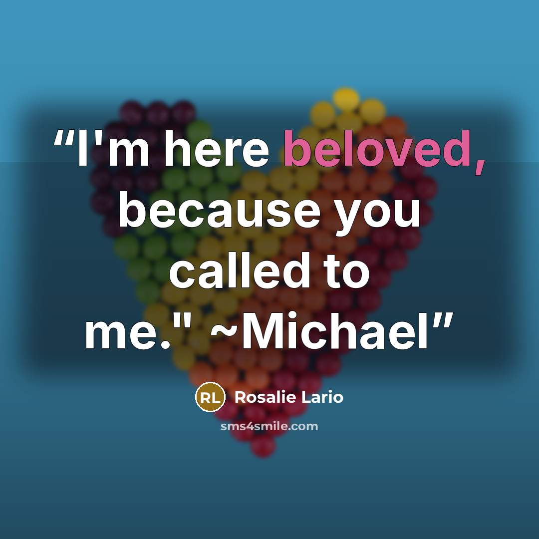 “I'm here beloved, because you called to me." ~Michael” quote by Rosalie Lario