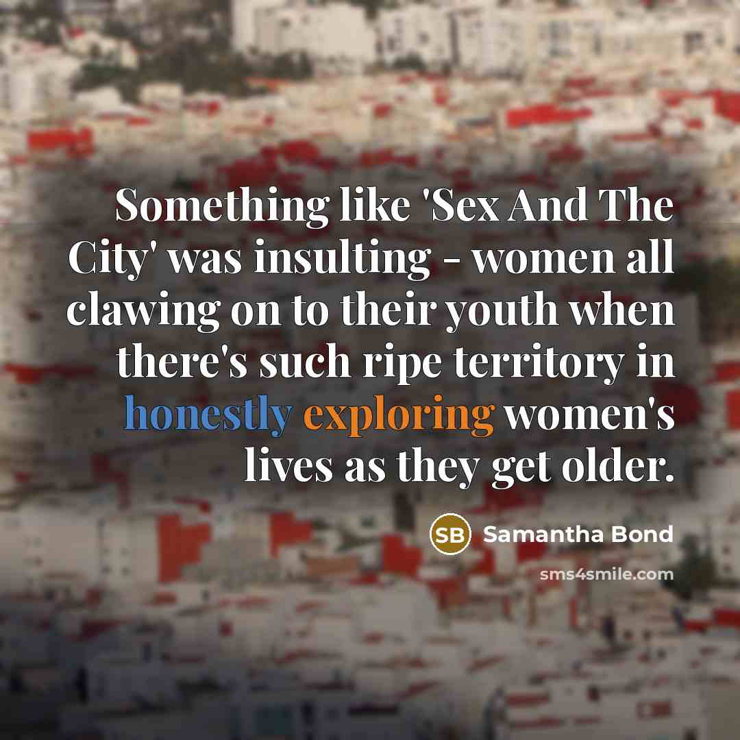 “Something like 'Sex And The City' was insulting - women…” quote by Samantha Bond