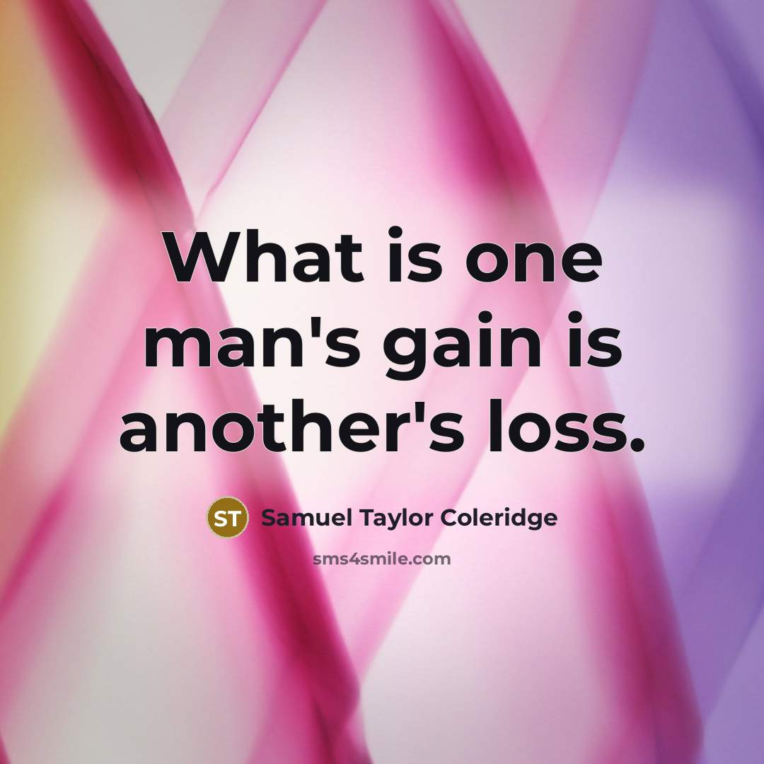 “What is one man's gain is another's loss.…” quote by Samuel Taylor Coleridge