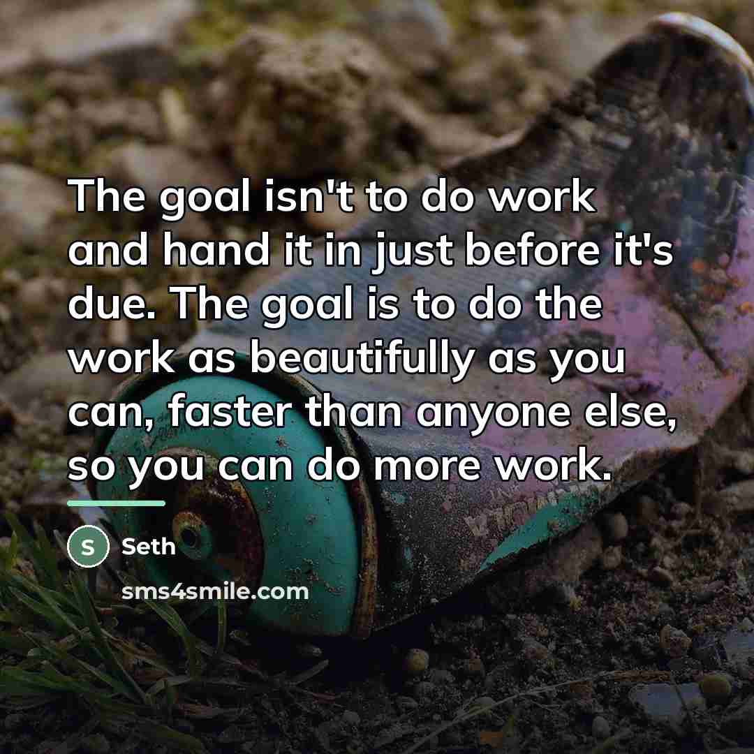 “The goal isn't to do work and hand it in…” quote by Seth