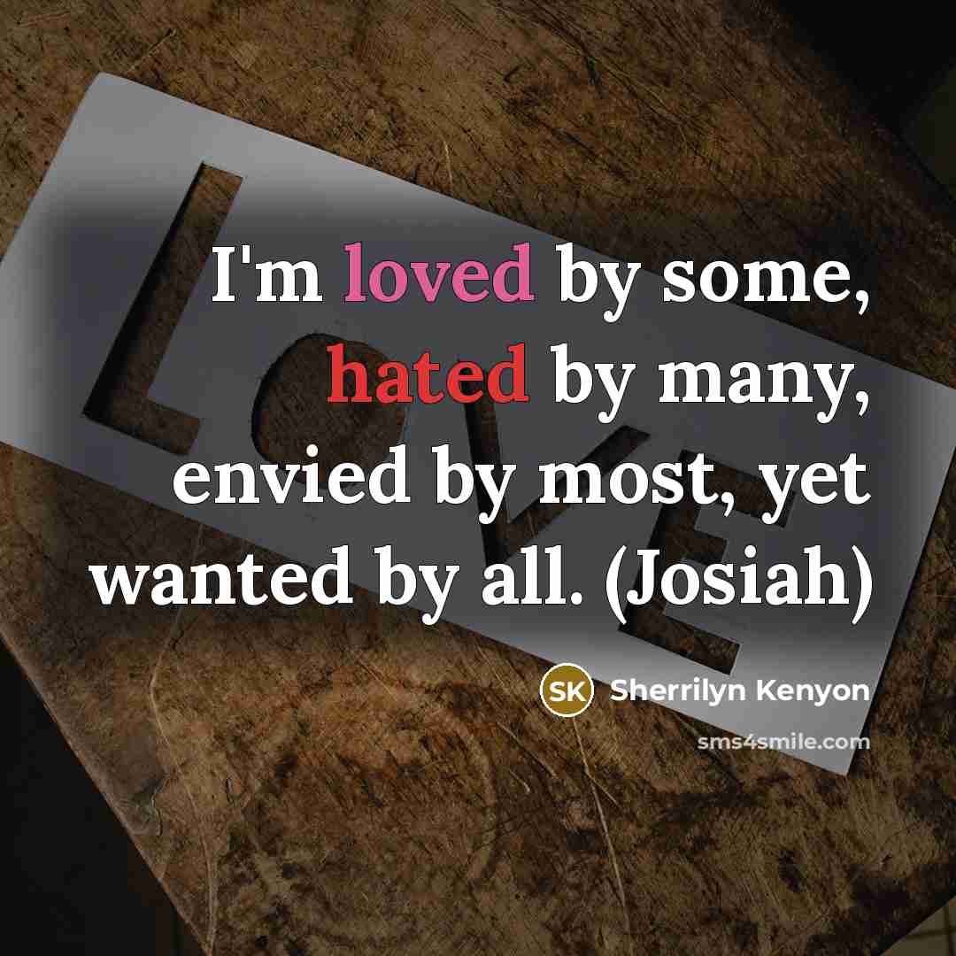 “I'm loved by some, hated by many, envied by most,…” quote by Sherrilyn Kenyon