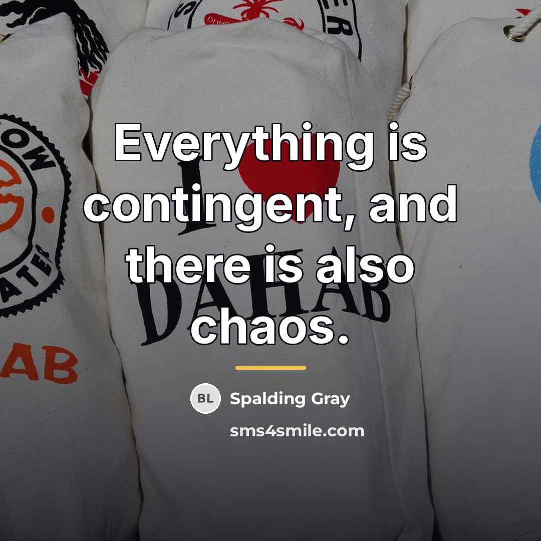 “Everything is contingent, and there is also chaos.…” quote by Spalding Gray