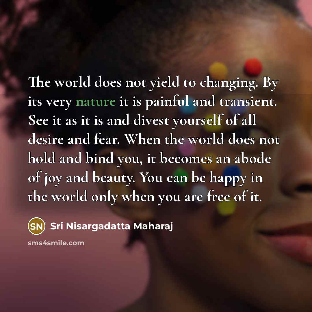 “The world does not yield to changing. By its very…” quote by Sri Nisargadatta Maharaj