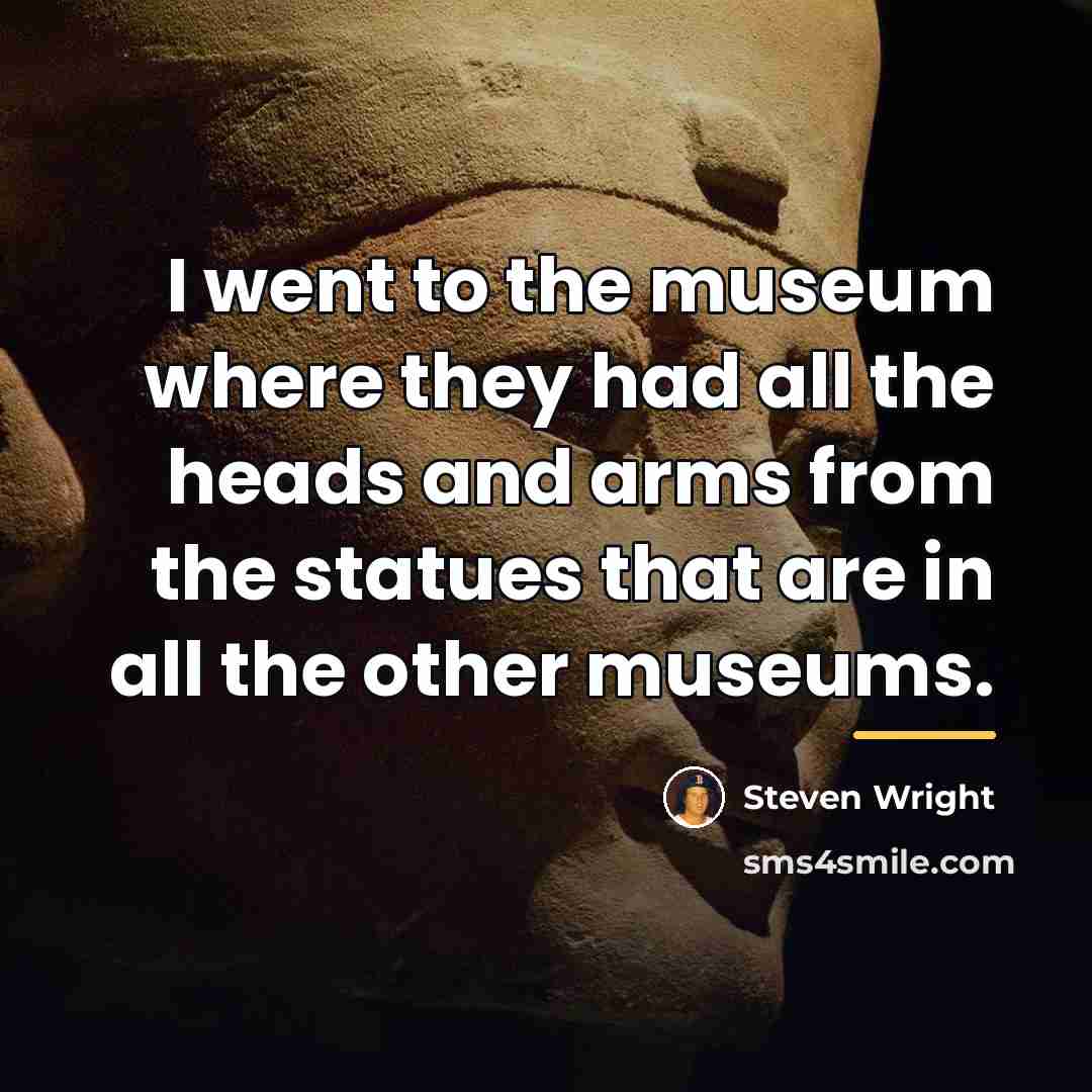 “I went to the museum where they had all the…” quote by Steven Wright