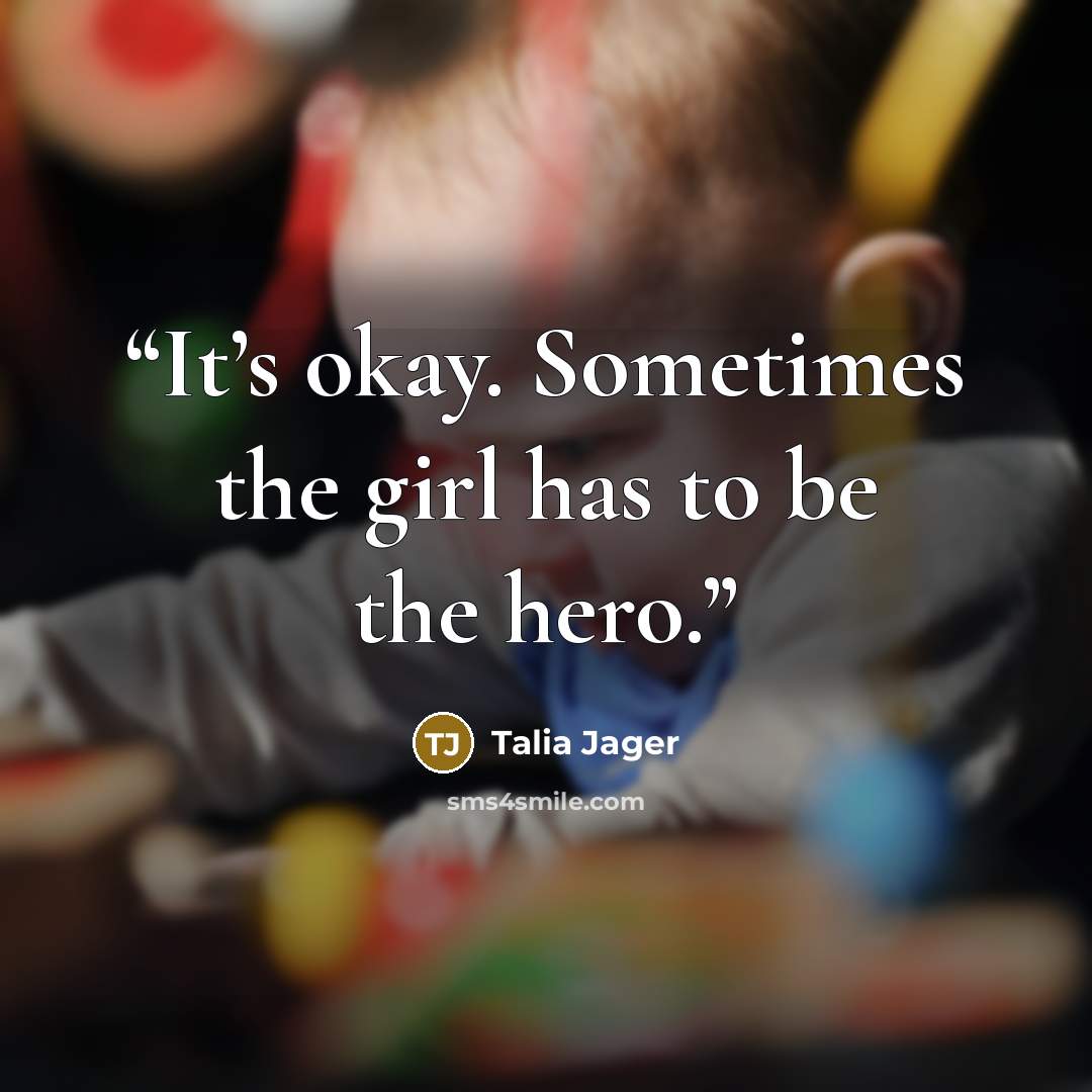 “It’s okay. Sometimes the girl has to be the hero.” quote by Talia Jager