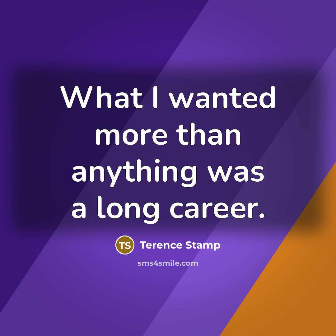 “What I wanted more than anything was a long career.…” quote by Terence Stamp