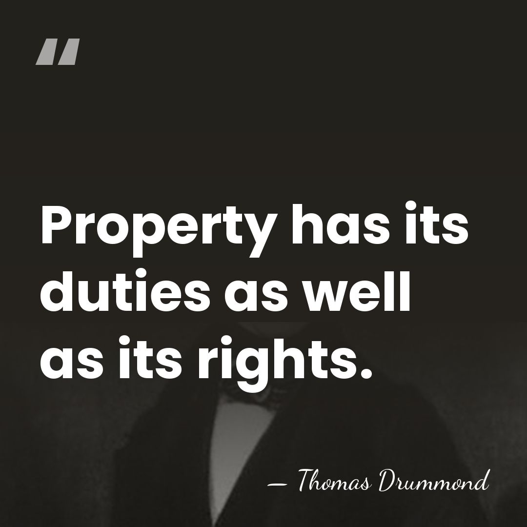 Property has its duties as well as its rights. - Thomas Drummond