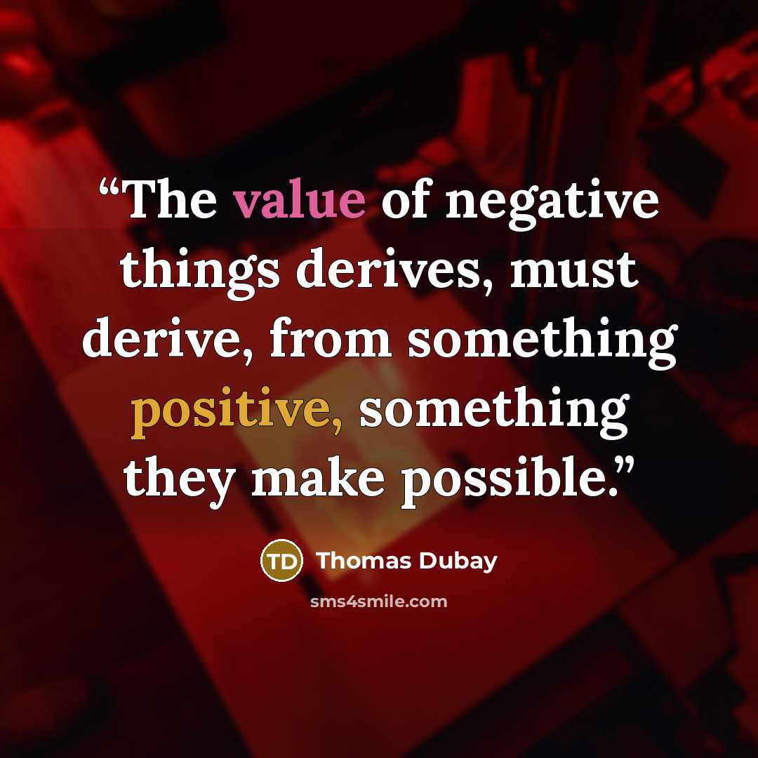 “The value of negative things derives, must derive, from something positive, something they make possible.” quote by Thomas Dubay