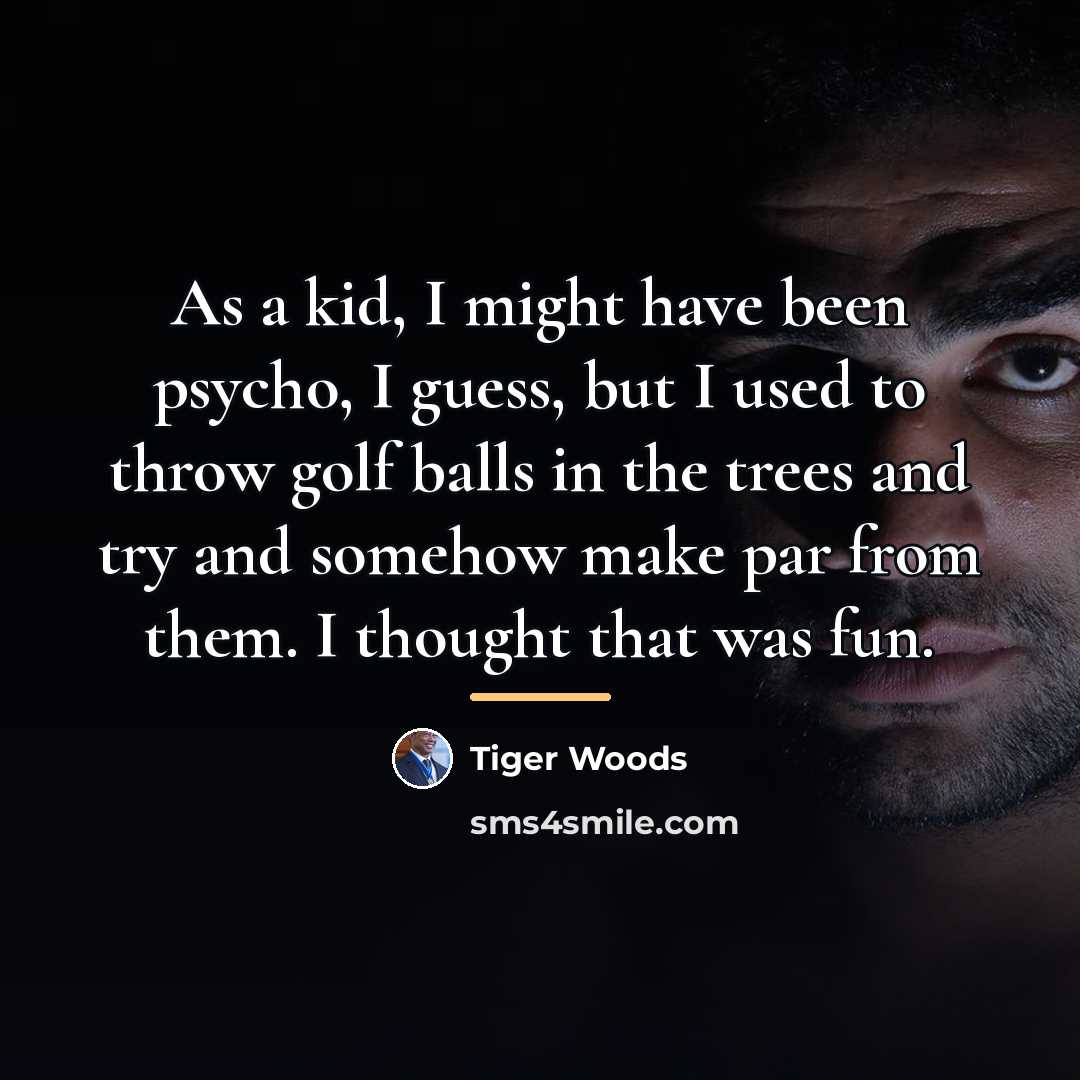 “As a kid, I might have been psycho, I guess,…” quote by Tiger Woods