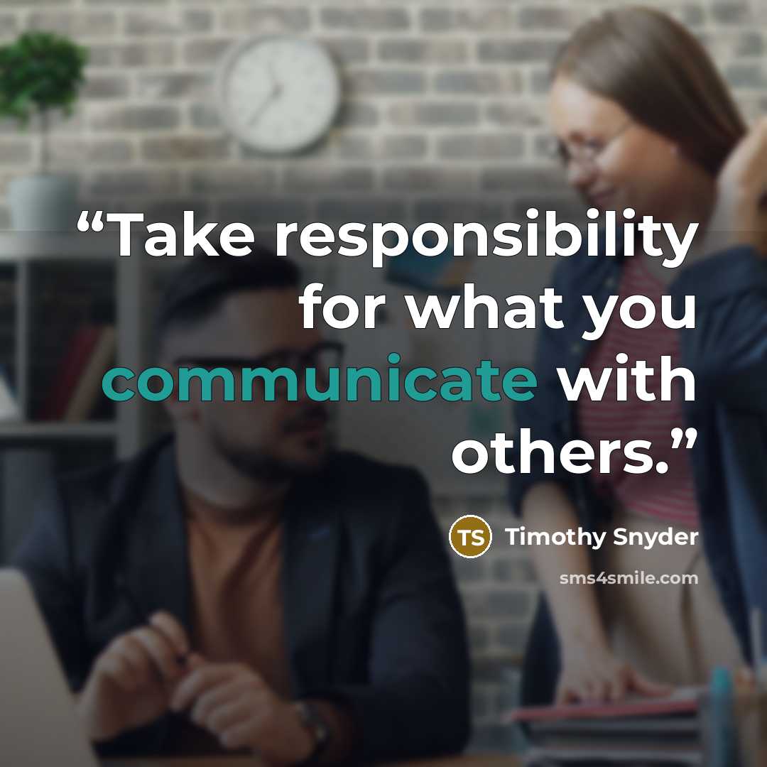 “Take responsibility for what you communicate with others.” quote by Timothy Snyder