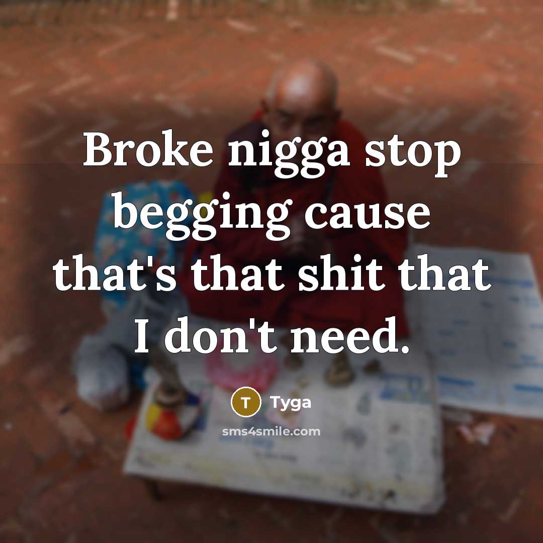 “Broke nigga stop begging cause that's that shit that I don't need.” quote by Tyga