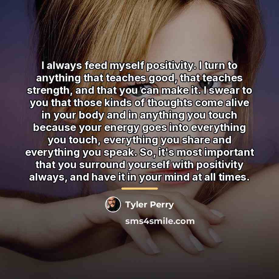 “I always feed myself positivity. I turn to anything that…” quote by Tyler Perry