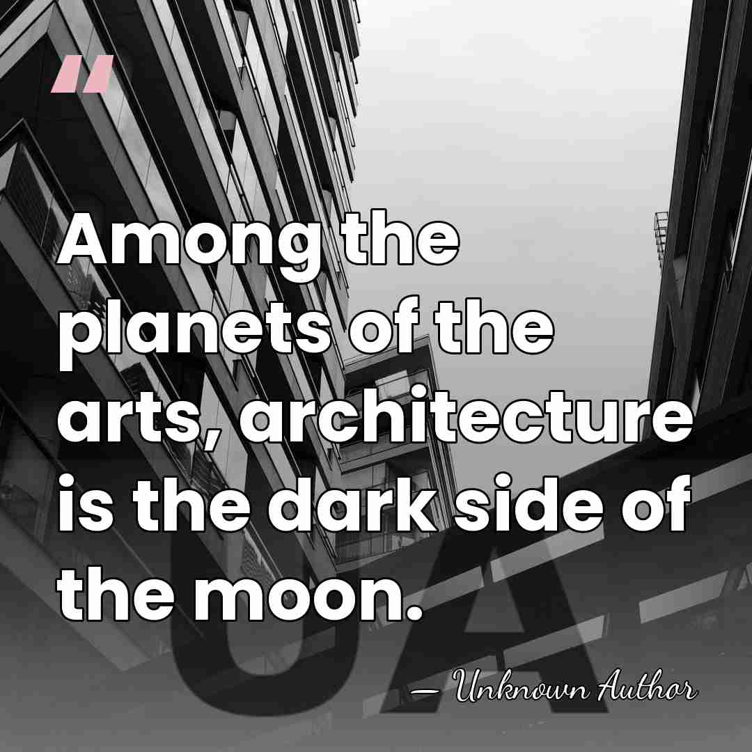 Among the planets of the arts, architecture is the dark side of&hellip; - Unknown Author