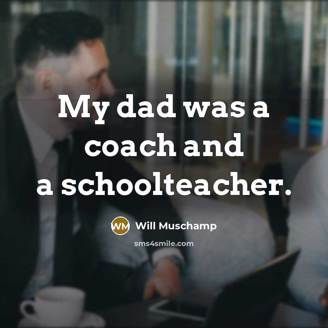 “My dad was a coach and a schoolteacher.…” quote by Will Muschamp