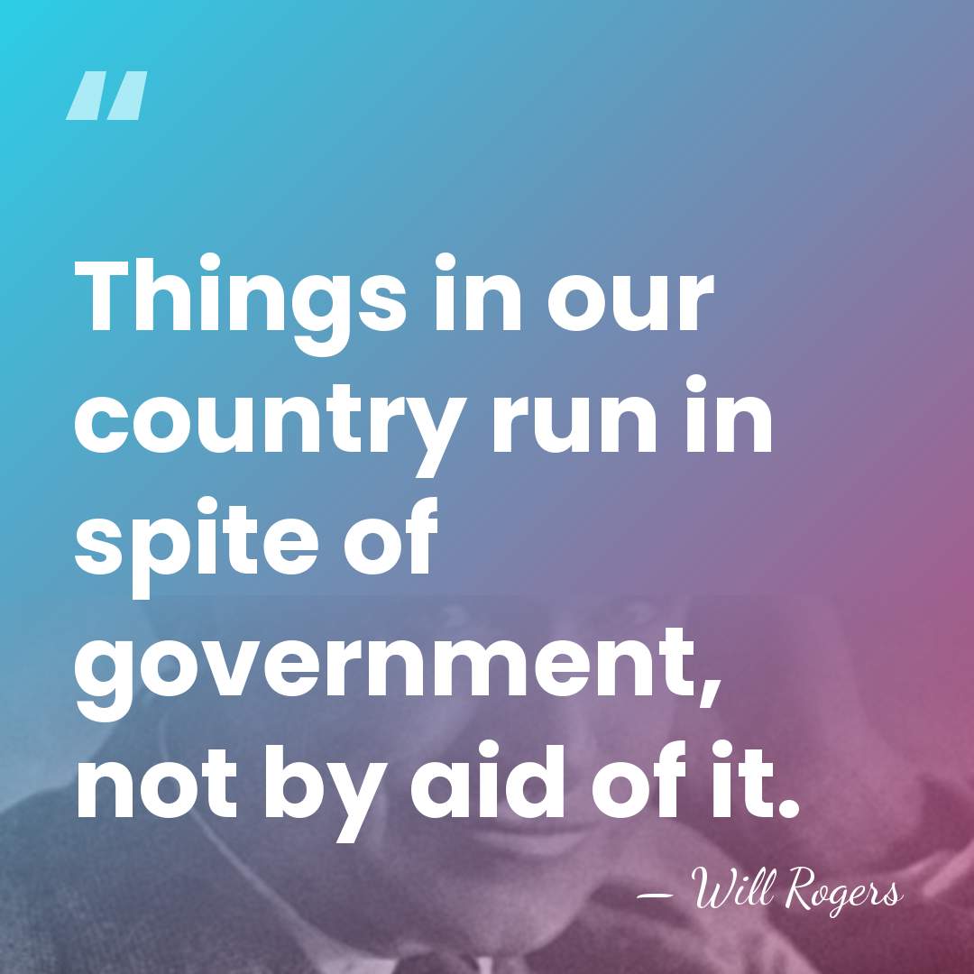 Things in our country run in spite of government, not by aid&hellip; - Will Rogers