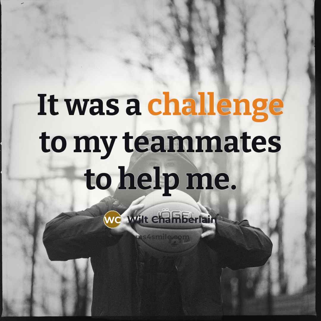 “It was a challenge to my teammates to help me.…” quote by Wilt Chamberlain
