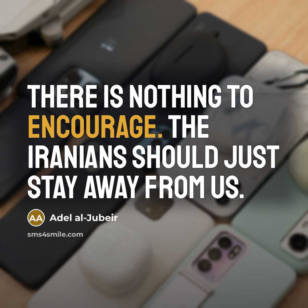 “There is nothing to encourage. The Iranians should just stay…” quote by Adel al-Jubeir