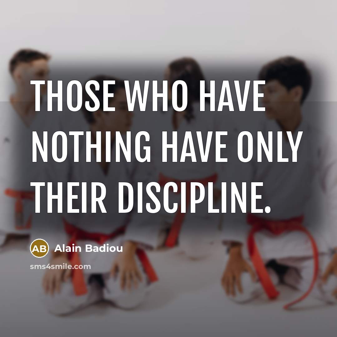 “Those who have nothing have only their discipline.…” quote by Alain Badiou
