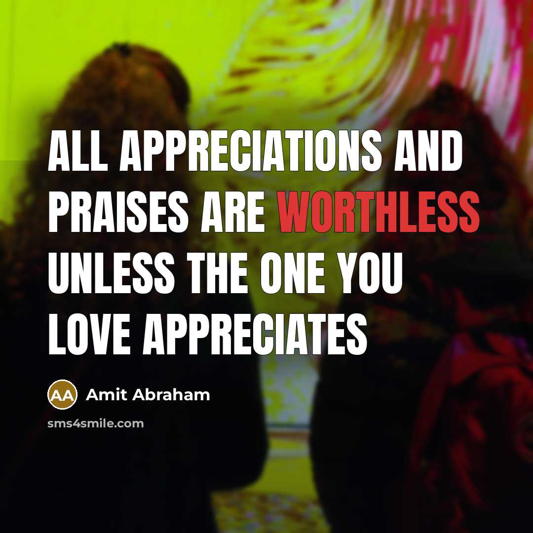 “All appreciations and praises are worthless unless the one you…” quote by Amit Abraham