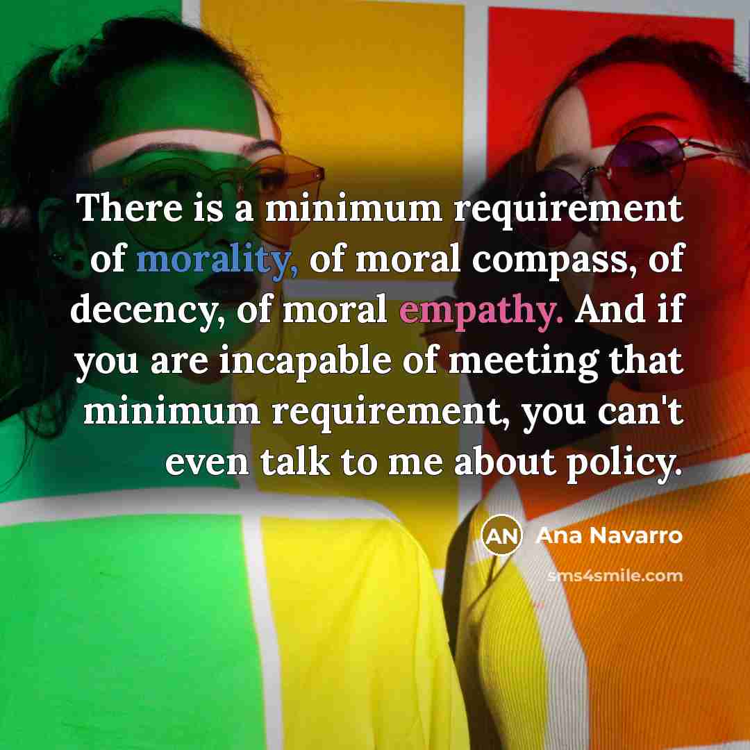 “There is a minimum requirement of morality, of moral compass,…” quote by Ana Navarro