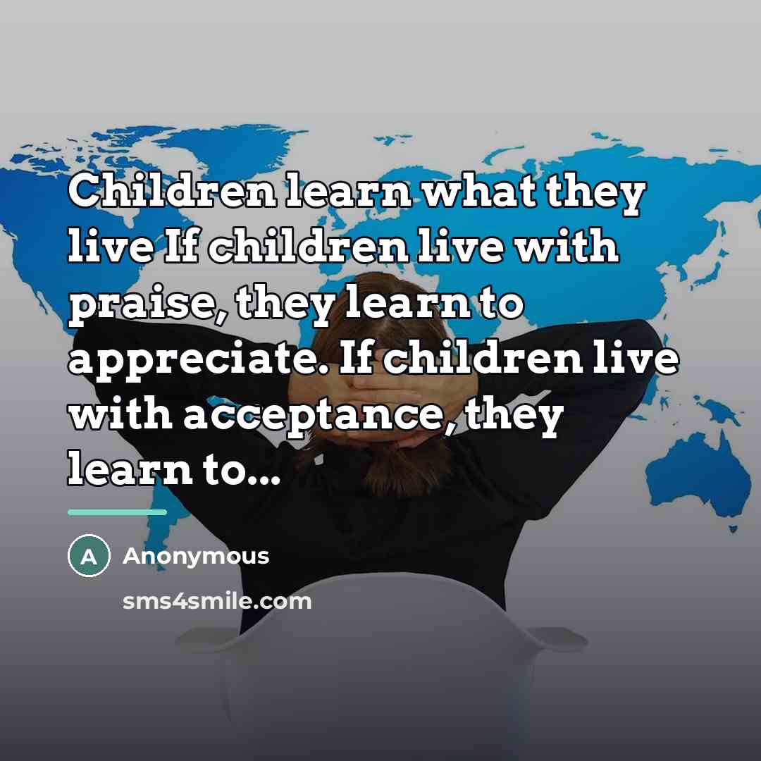 “Children learn what they live If children live with praise,…” quote by Anonymous