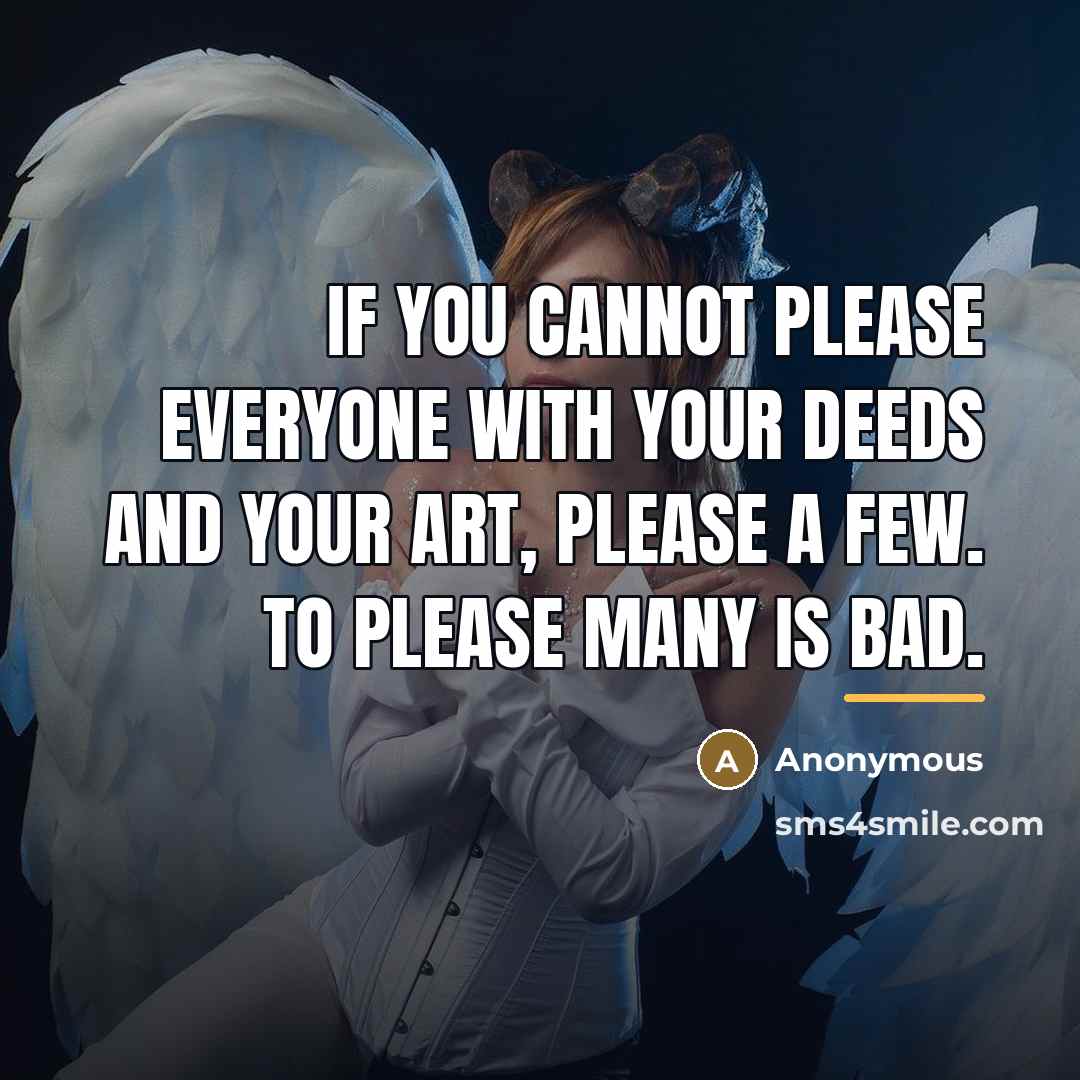 “If you cannot please everyone with your deeds and your…” quote by Anonymous
