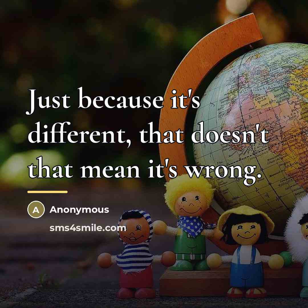 “Just because it's different, that doesn't that mean it's wrong.…” quote by Anonymous