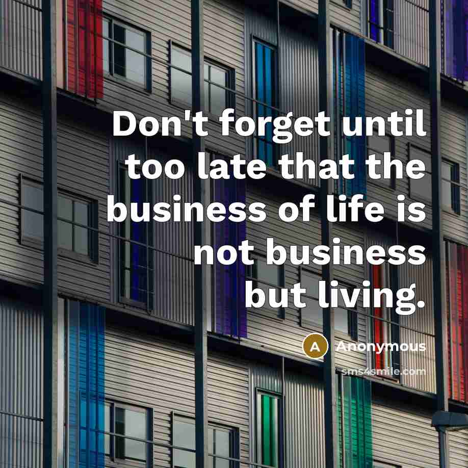 “Don't forget until too late that the business of life…” quote by Anonymous