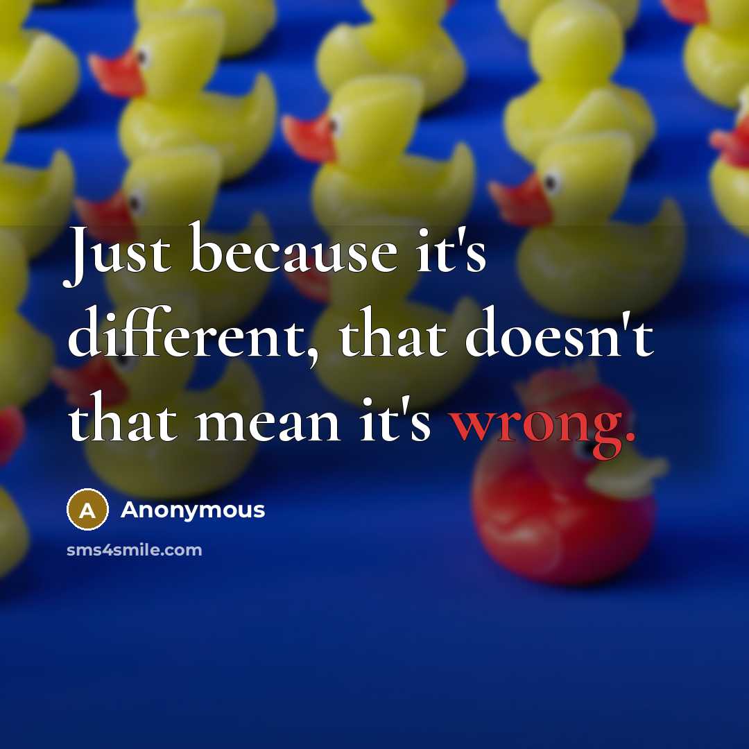 “Just because it's different, that doesn't that mean it's wrong.” quote by Anonymous