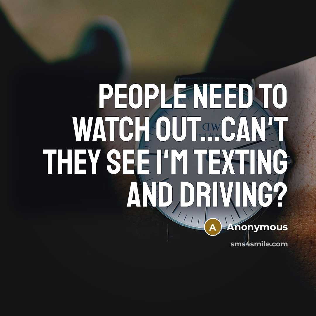 “People need to watch out...can't they see I'm texting and driving?” quote by Anonymous