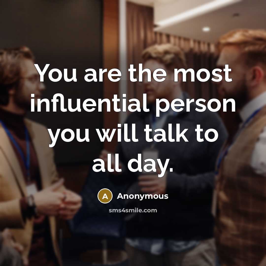 “You are the most influential person you will talk to…” quote by Anonymous