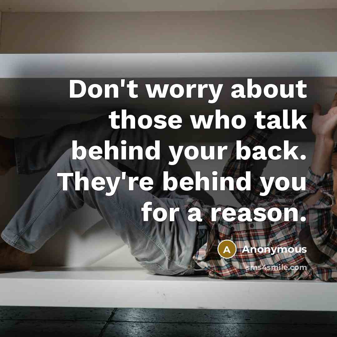 “Don't worry about those who talk behind your back. They're behind you for a reason.” quote by Anonymous