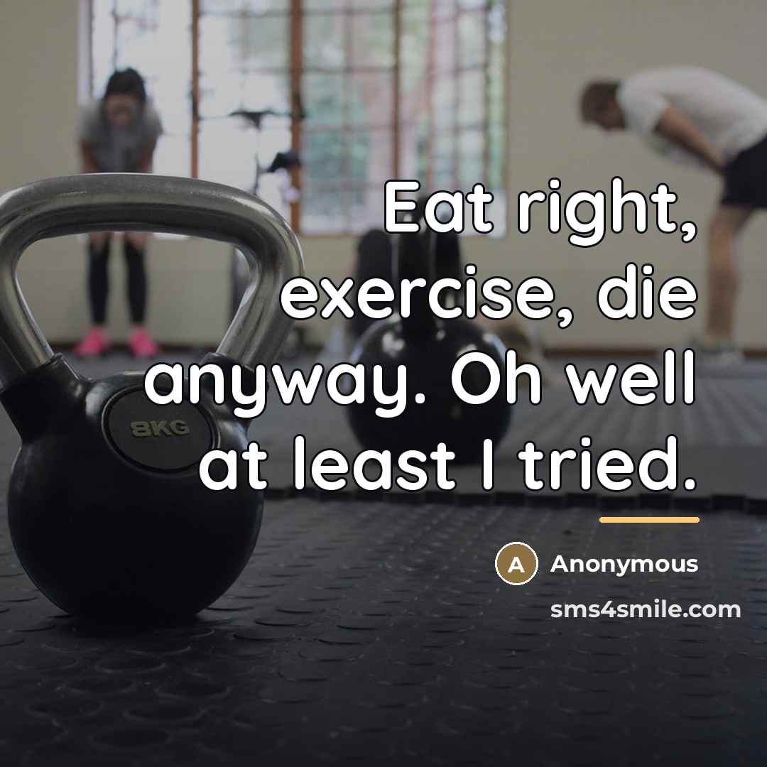 “Eat right, exercise, die anyway. Oh well at least I…” quote by Anonymous