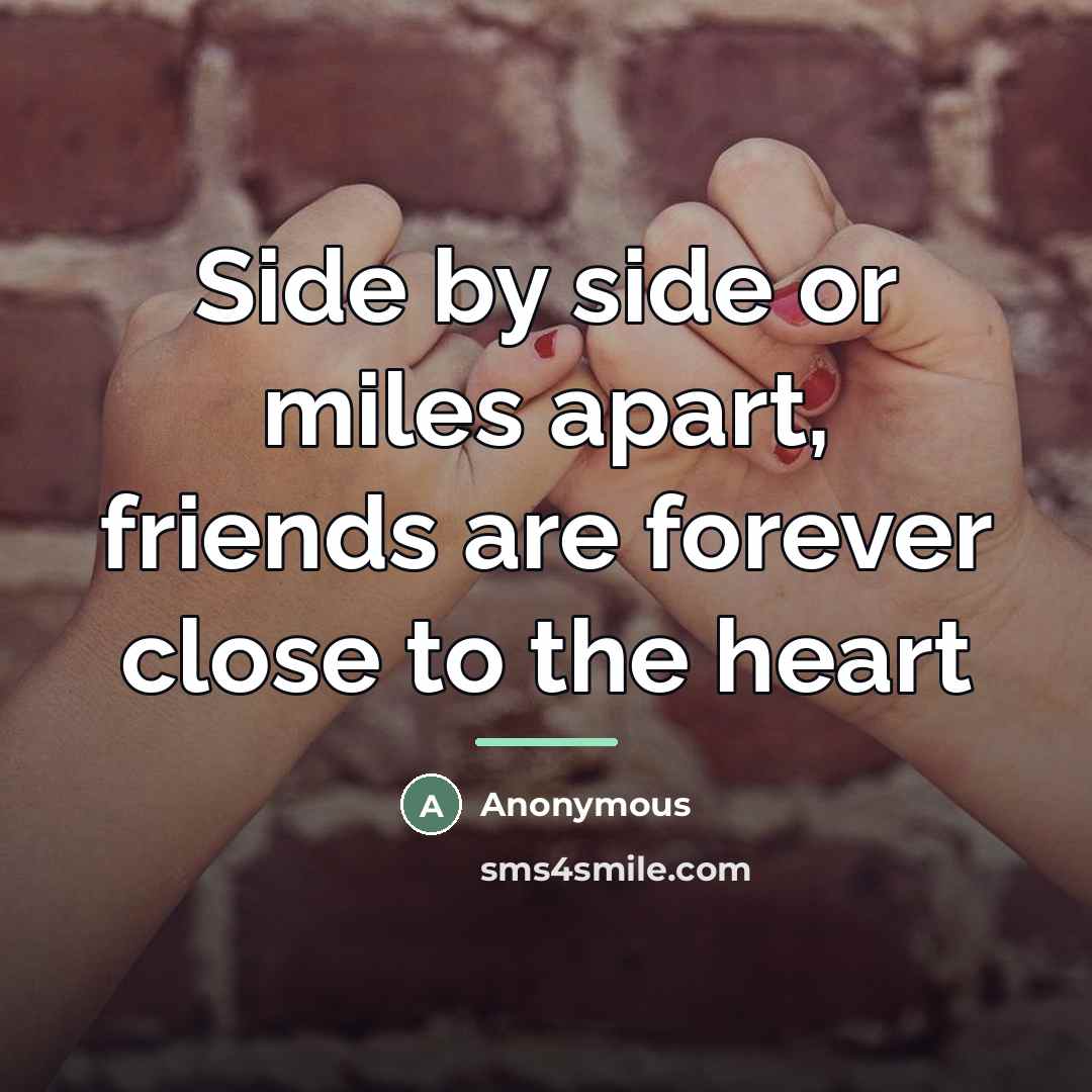 “Side by side or miles apart, friends are forever close…” quote by Anonymous