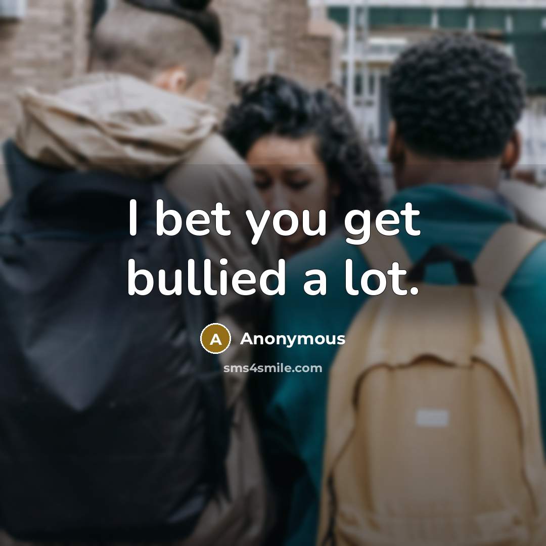 “I bet you get bullied a lot.…” quote by Anonymous