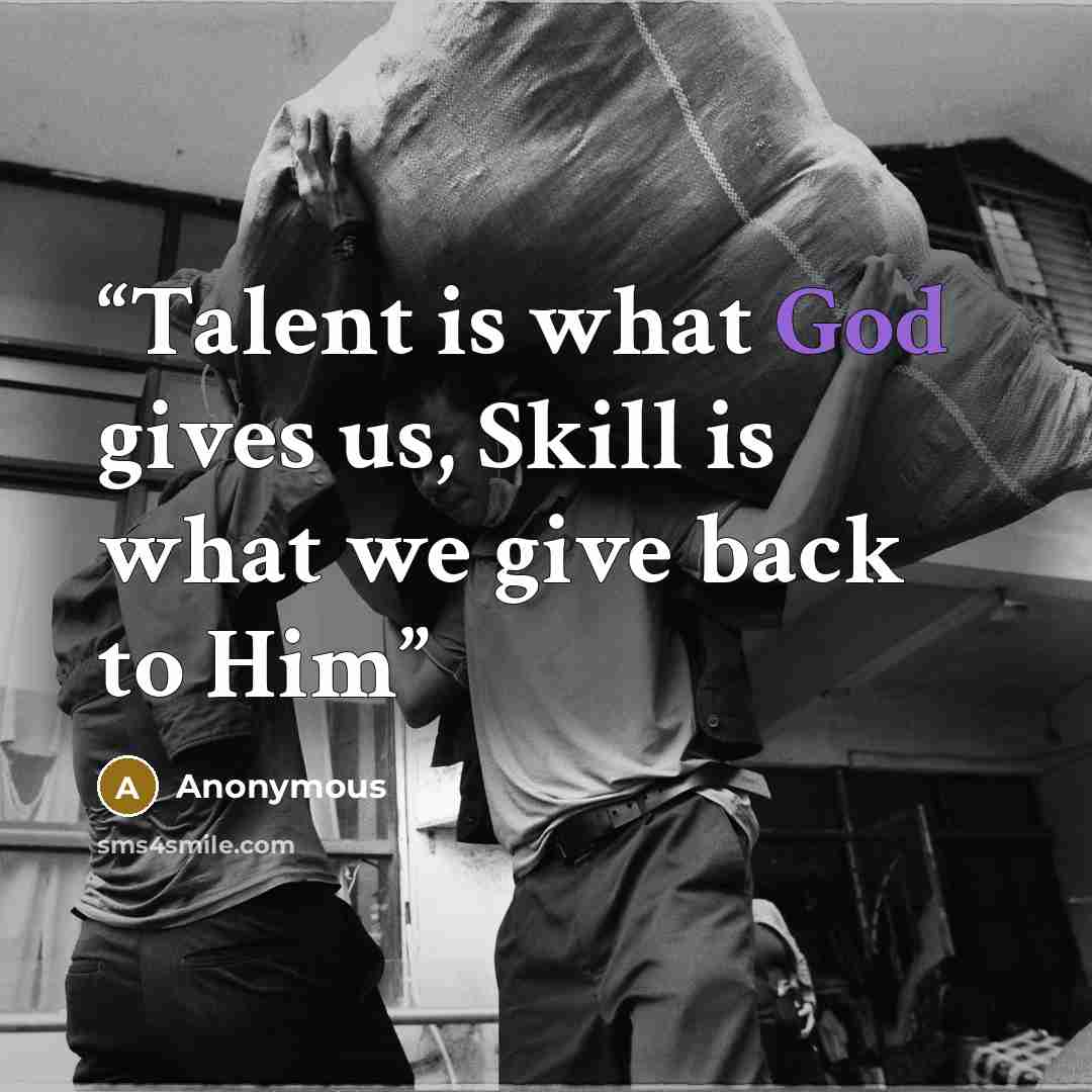 “Talent is what God gives us, Skill is what we give back to Him” quote by Anonymous