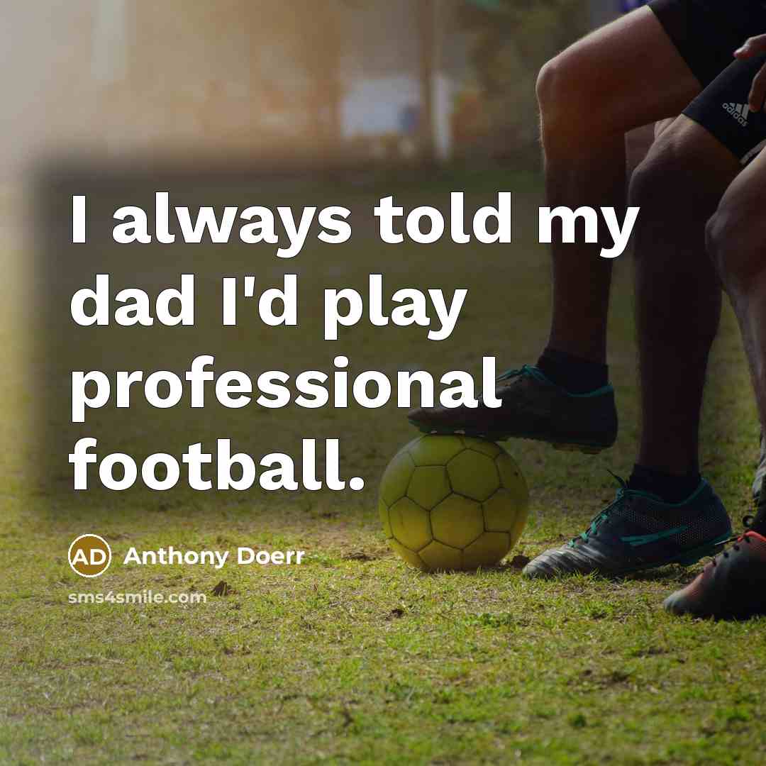 “I always told my dad I'd play professional football.…” quote by Anthony Doerr