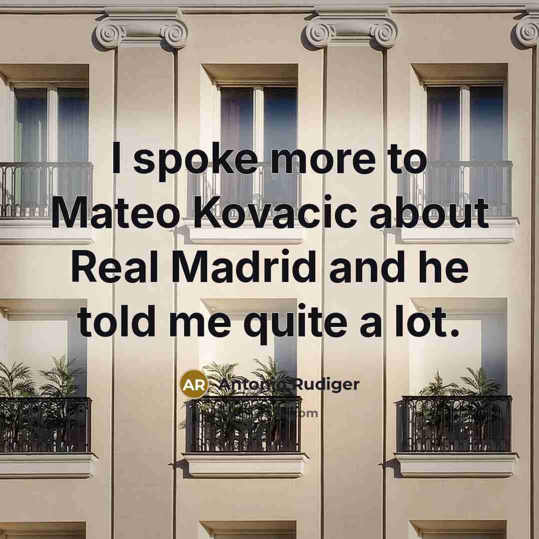 “I spoke more to Mateo Kovacic about Real Madrid and he told me quite a lot.” quote by Antonio Rudiger