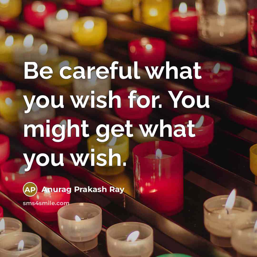 “Be careful what you wish for. You might get what…” quote by Anurag Prakash Ray