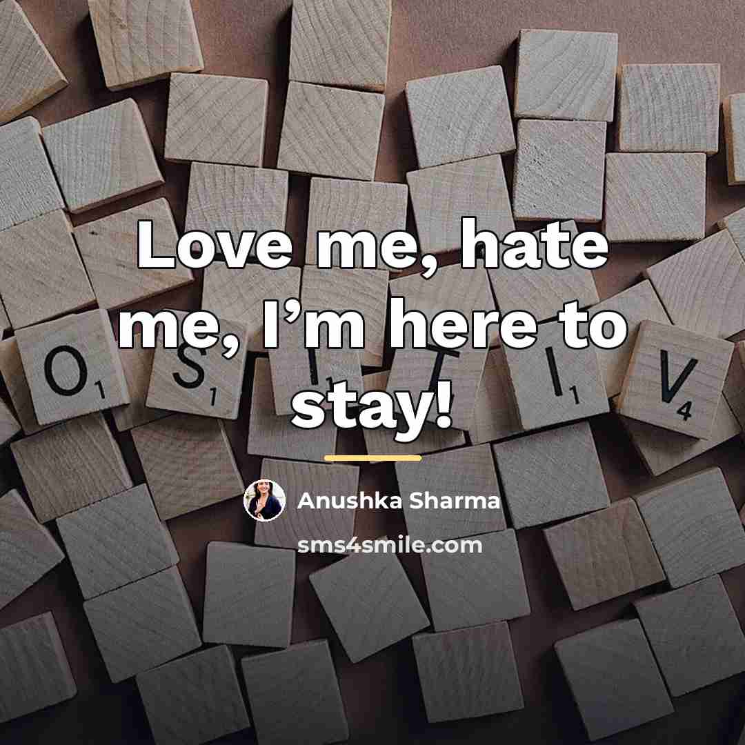 “Love me, hate me, I’m here to stay!…” quote by Anushka Sharma