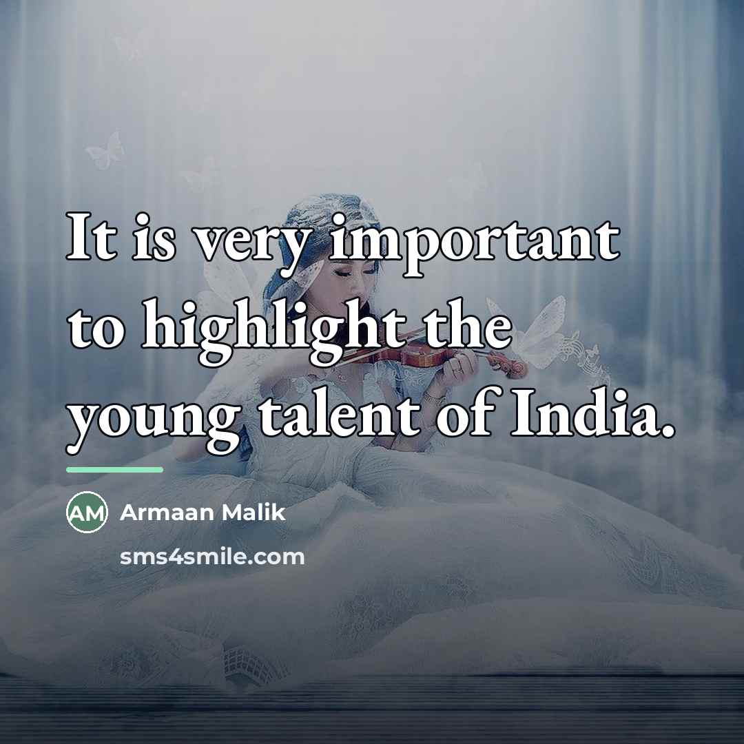 “It is very important to highlight the young talent of…” quote by Armaan Malik